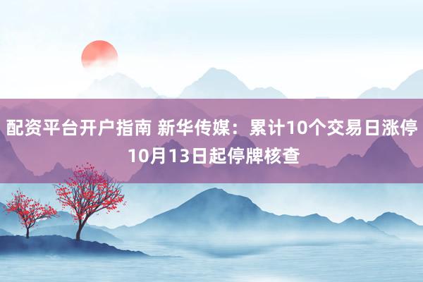 配资平台开户指南 新华传媒：累计10个交易日涨停 10月13日起停牌核查
