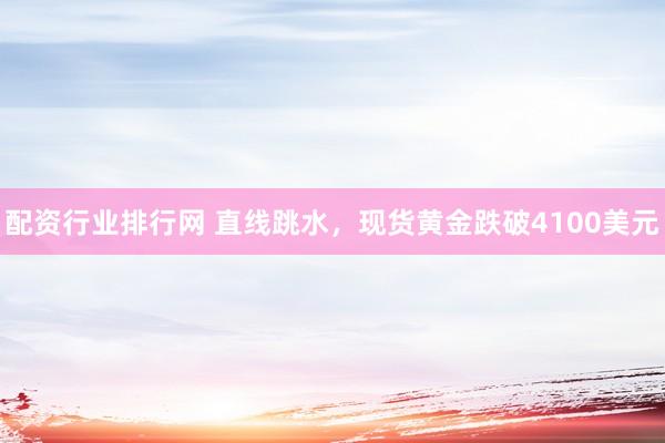 配资行业排行网 直线跳水，现货黄金跌破4100美元