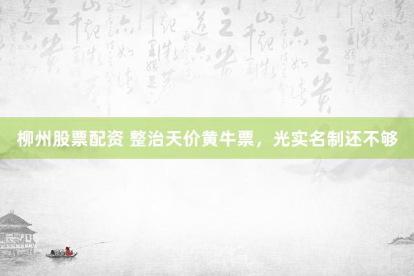 柳州股票配资 整治天价黄牛票，光实名制还不够