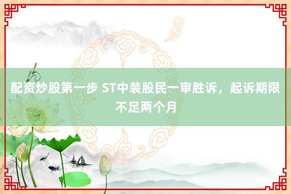 配资炒股第一步 ST中装股民一审胜诉，起诉期限不足两个月