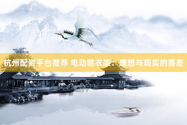 杭州配资平台推荐 电动晾衣架：理想与现实的落差